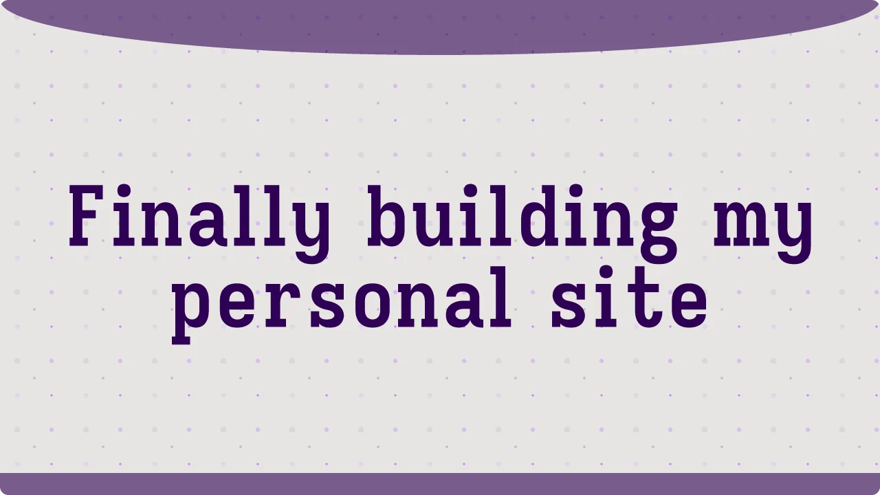 Finally building my personal site