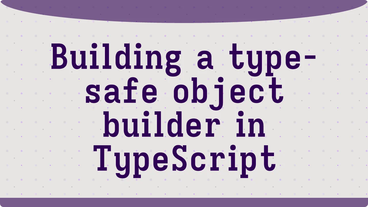 Building a type-safe object builder in TypeScript